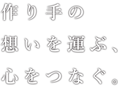 作り手の想いを運ぶ、心をつなぐ。